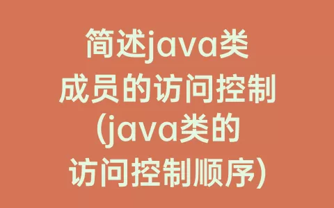 简述java类成员的访问控制(java类的访问控制顺序)