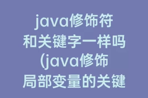 java修饰符和关键字一样吗(java修饰局部变量的关键字)