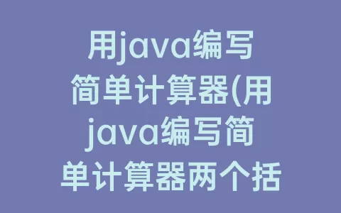用java编写简单计算器(用java编写简单计算器两个括号嵌套)