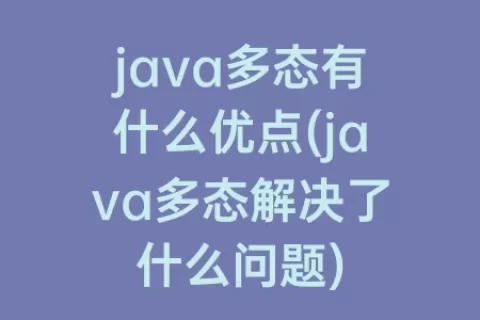 java多态有什么优点(java多态解决了什么问题)