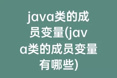 java类的成员变量(java类的成员变量有哪些)