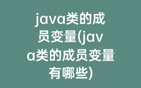 java类的成员变量(java类的成员变量有哪些)