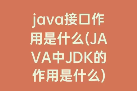 java接口作用是什么(JAVA中JDK的作用是什么)