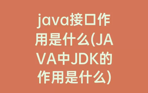java接口作用是什么(JAVA中JDK的作用是什么)