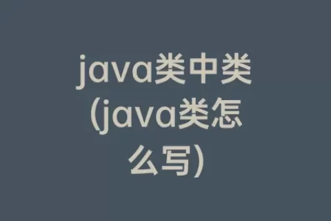 java类中类(java类怎么写)