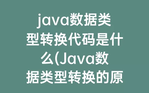 java数据类型转换代码是什么(Java数据类型转换的原理)
