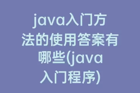java入门方法的使用答案有哪些(java入门程序)