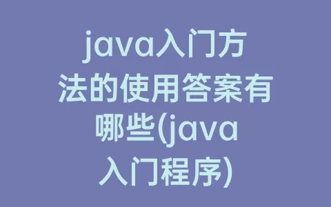 java入门方法的使用答案有哪些(java入门程序)