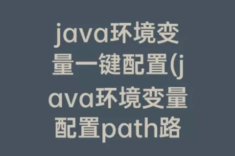 java环境变量一键配置(java环境变量配置path路径)