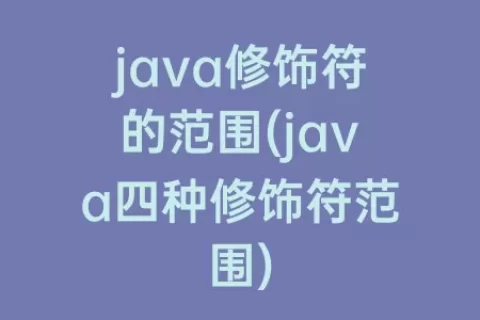 java修饰符的范围(java四种修饰符范围)