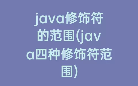 java修饰符的范围(java四种修饰符范围)