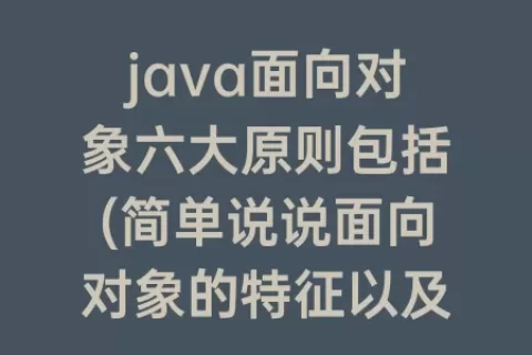 java面向对象六大原则包括(简单说说面向对象的特征以及六大原则)