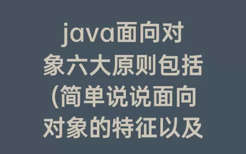 java面向对象六大原则包括(简单说说面向对象的特征以及六大原则)