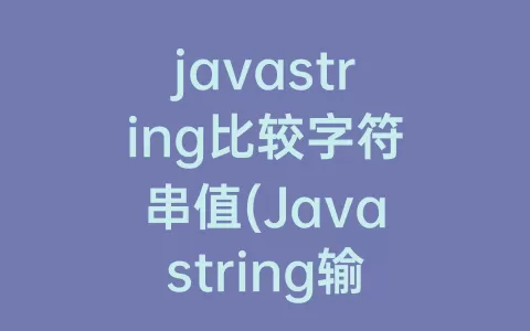 javastring比较字符串值(Javastring输出字符串)