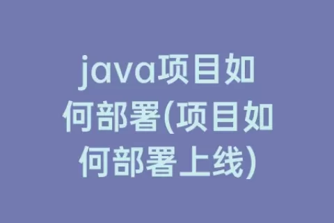 java项目如何部署(项目如何部署上线)