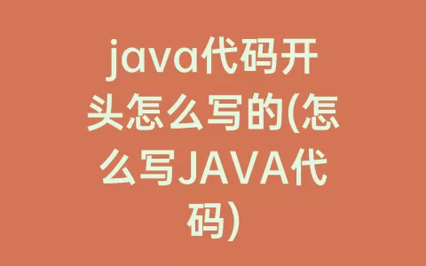 java代码开头怎么写的(怎么写JAVA代码)