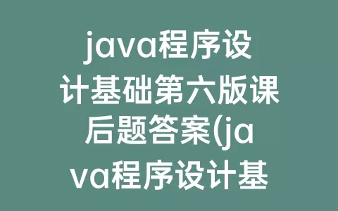 java程序设计基础第六版课后题答案(java程序设计基础电子版)