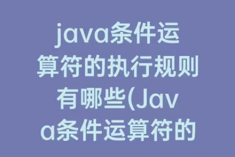 java条件运算符的执行规则有哪些(Java条件运算符的执行规则)