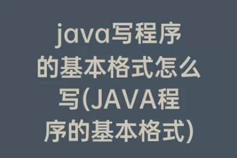 java写程序的基本格式怎么写(JAVA程序的基本格式)