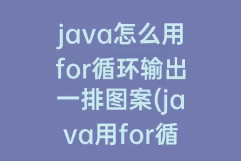 java怎么用for循环输出一排图案(java用for循环输出直角三角形)