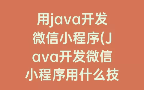 用java开发微信小程序(Java开发微信小程序用什么技术)