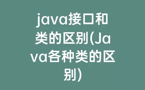 java接口和类的区别(Java各种类的区别)