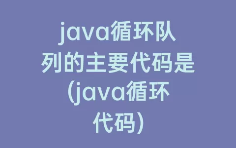 java循环队列的主要代码是(java循环代码)