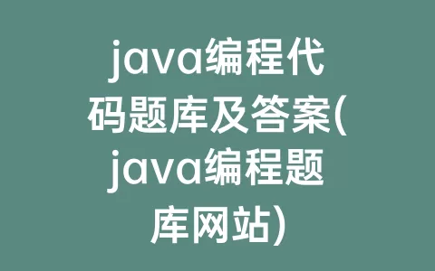 java编程代码题库及答案(java编程题库网站)