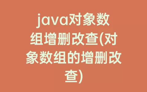 java对象数组增删改查(对象数组的增删改查)