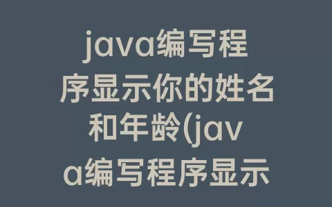 java编写程序显示你的姓名和年龄(java编写程序显示表格)