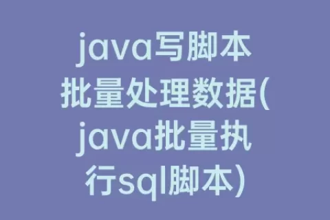 java写脚本批量处理数据(java批量执行sql脚本)
