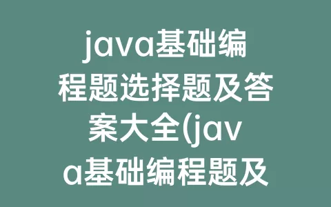 java基础编程题选择题及答案大全(java基础编程题及答案)