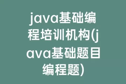 java基础编程培训机构(java基础题目编程题)