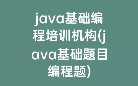 java基础编程培训机构(java基础题目编程题)
