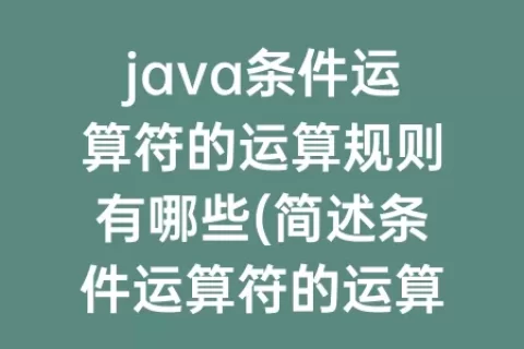 java条件运算符的运算规则有哪些(简述条件运算符的运算规则)