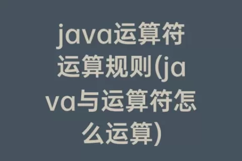 java运算符运算规则(java与运算符怎么运算)