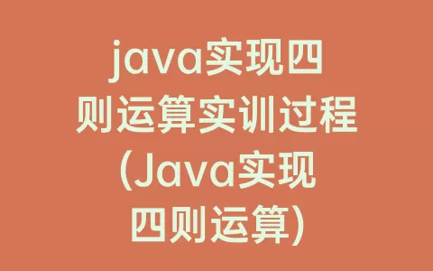java实现四则运算实训过程(Java实现四则运算)