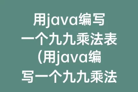 用java编写一个九九乘法表(用java编写一个九九乘法表类型)