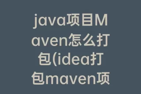 java项目Maven怎么打包(idea打包maven项目)