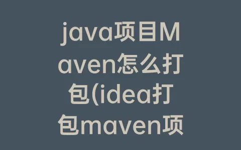 java项目Maven怎么打包(idea打包maven项目)