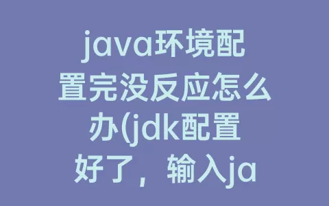 java环境配置完没反应怎么办(jdk配置好了，输入java -version没反应)