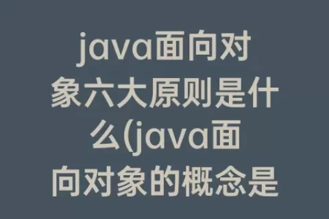 java面向对象六大原则是什么(java面向对象的概念是什么)