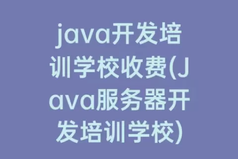 java开发培训学校收费(Java服务器开发培训学校)