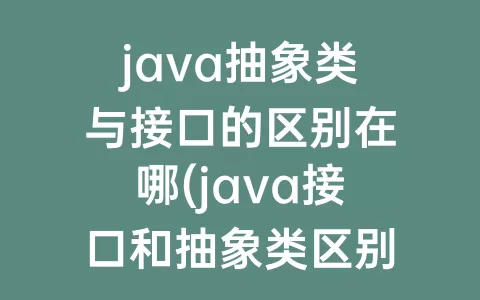 java抽象类与接口的区别在哪(java接口和抽象类区别面试题)