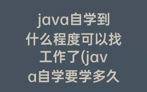 java自学到什么程度可以找工作了(java自学要学多久可以去找工作)