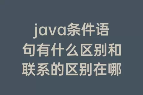 java条件语句有什么区别和联系的区别在哪