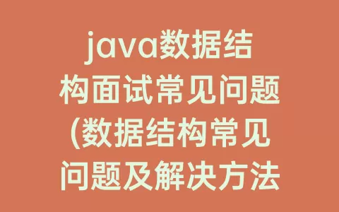 java数据结构面试常见问题(数据结构常见问题及解决方法)