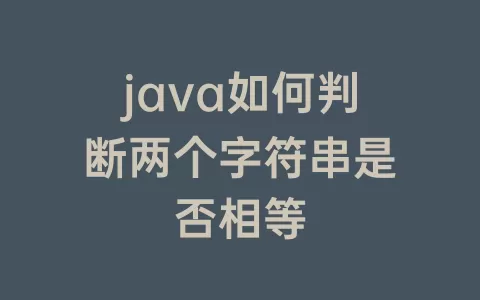 java如何判断两个字符串是否相等