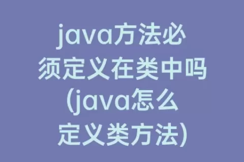 java方法必须定义在类中吗(java怎么定义类方法)