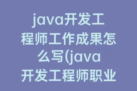 java开发工程师工作成果怎么写(java开发工程师职业规划怎么写)
